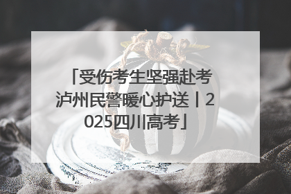 受伤考生坚强赴考 泸州民警暖心护送丨2025四川高考