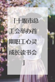 十堰市总工会举办首期职工心灵成长读书会