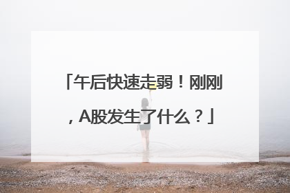 午后快速走弱！刚刚，A股发生了什么？