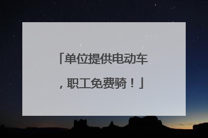 单位提供电动车，职工免费骑！