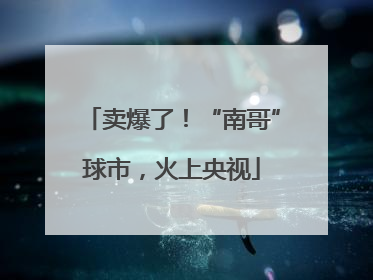 卖爆了！“南哥”球市，火上央视