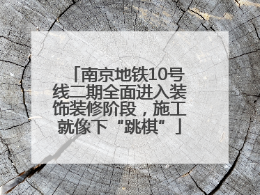 南京地铁10号线二期全面进入装饰装修阶段，施工就像下“跳棋”