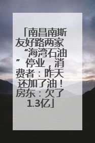 南昌南斯友好路两家“海湾石油”停业，消费者：昨天还加了油！房东：欠了1.3亿