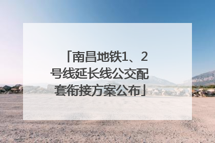 南昌地铁1、2号线延长线公交配套衔接方案公布