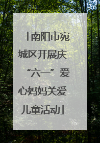 南阳市宛城区开展庆“六一”爱心妈妈关爱儿童活动
