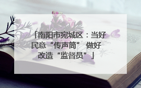 南阳市宛城区：当好民意“传声筒” 做好改造“监督员”