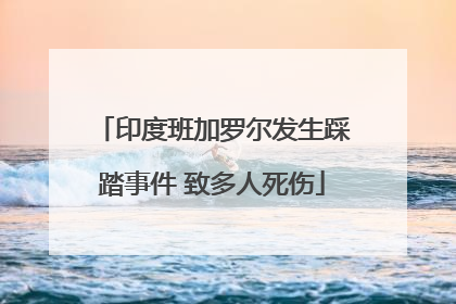 印度班加罗尔发生踩踏事件 致多人死伤