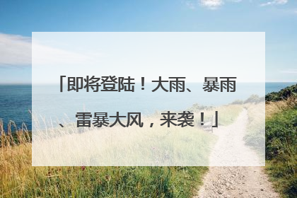 即将登陆！大雨、暴雨、雷暴大风，来袭！