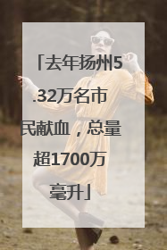 去年扬州5.32万名市民献血，总量超1700万毫升