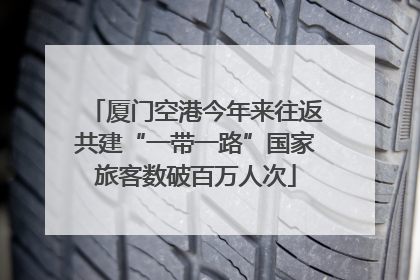 厦门空港今年来往返共建“一带一路”国家旅客数破百万人次