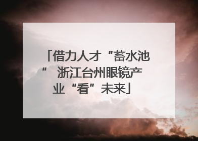 借力人才“蓄水池” 浙江台州眼镜产业“看”未来