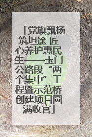 党旗飘扬筑坦途 匠心养护惠民生——玉门公路段“两个集中”工程暨示范桥创建项目圆满收官
