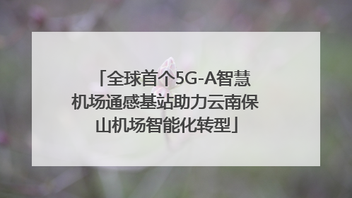 全球首个5G-A智慧机场通感基站助力云南保山机场智能化转型