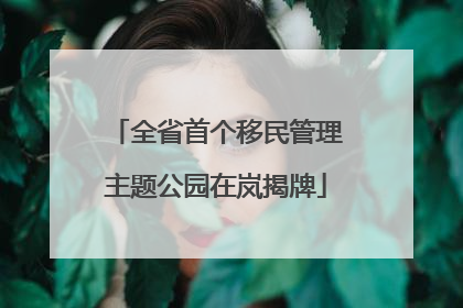 全省首个移民管理主题公园在岚揭牌