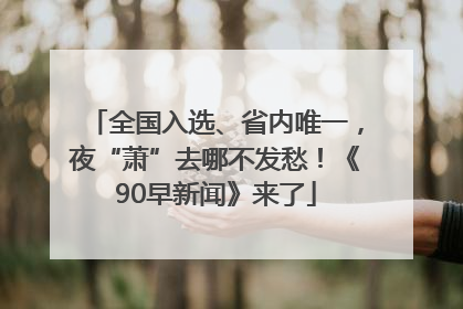 全国入选、省内唯一，夜“萧”去哪不发愁！《90早新闻》来了