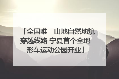 全国唯一山地自然地貌穿越线路 宁夏首个全地形车运动公园开业