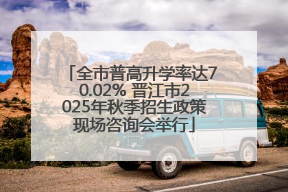 全市普高升学率达70.02% 晋江市2025年秋季招生政策现场咨询会举行