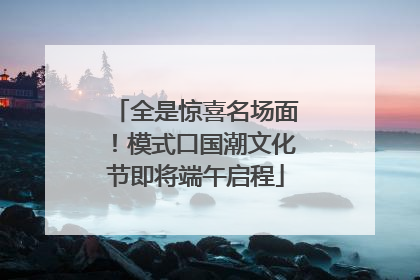 全是惊喜名场面！模式口国潮文化节即将端午启程