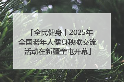 全民健身丨2025年全国老年人健身秧歌交流活动在新疆奎屯开幕