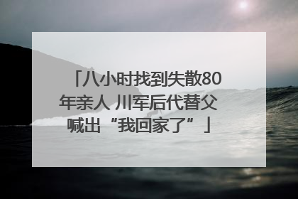 八小时找到失散80年亲人 川军后代替父喊出“我回家了”