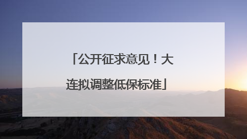公开征求意见！大连拟调整低保标准