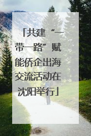 共建“一带一路”赋能侨企出海交流活动在沈阳举行