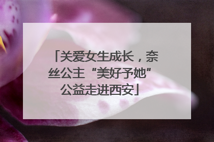 关爱女生成长，奈丝公主“美好予她”公益走进西安