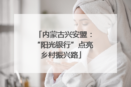 内蒙古兴安盟：“阳光银行”点亮乡村振兴路