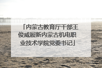 内蒙古教育厅干部王俊威履新内蒙古机电职业技术学院党委书记