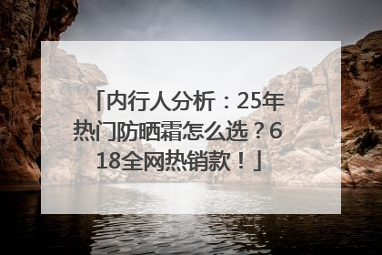 内行人分析：25年热门防晒霜怎么选？618全网热销款！