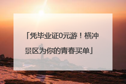 凭毕业证0元游！横冲景区为你的青春买单