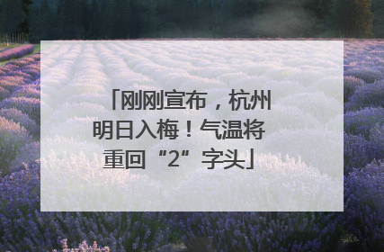 刚刚宣布，杭州明日入梅！气温将重回“2”字头