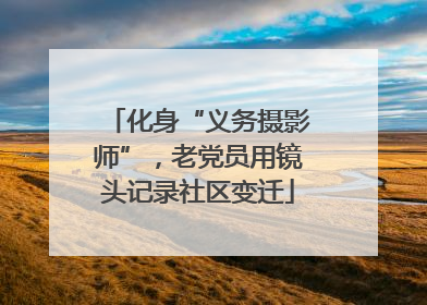 化身“义务摄影师”，老党员用镜头记录社区变迁
