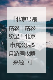 北京号最精彩｜精彩纷呈！北京市属公园5月游园攻略来啦→