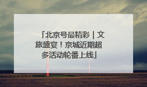 北京号最精彩|文旅盛宴!京城近期超多活动轮番上线