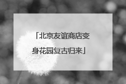 北京友谊商店变身花园复古归来