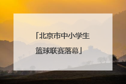 北京市中小学生篮球联赛落幕