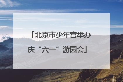 北京市少年宫举办庆“六一”游园会
