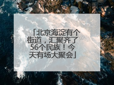 北京海淀有个街道，汇聚齐了56个民族！今天有场大聚会