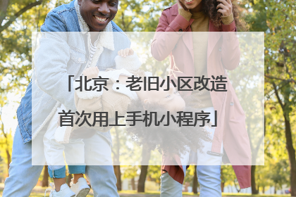 北京：老旧小区改造首次用上手机小程序