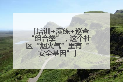 培训+演练+巡查“组合拳”，这个社区“烟火气”里有“安全基因”