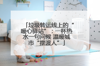 垃圾转运线上的“暖心驿站”：一杯热水一句问候 温暖城市“摆渡人”