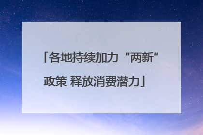 各地持续加力“两新”政策 释放消费潜力