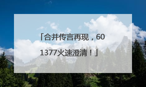 合并传言再现，601377火速澄清！