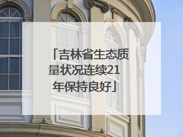 吉林省生态质量状况连续21年保持良好