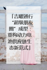 吉曜通行“超级朋友圈”成型：重构动力电池供应链生态新范式