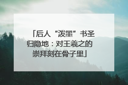 后人“泼墨”书圣归隐地：对王羲之的崇拜刻在骨子里