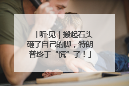 听·见｜搬起石头砸了自己的脚，特朗普终于“慌”了！