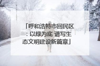 呼和浩特市回民区：以绿为底 谱写生态文明建设新篇章
