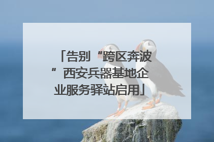 告别“跨区奔波”西安兵器基地企业服务驿站启用